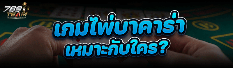 เกมไพ่บาคาร่า เหมาะกับใคร?
