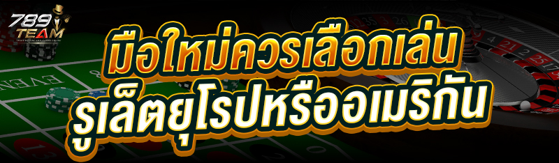 มือใหม่ควร เลือกเล่นรูเล็ตยุโรปหรืออเมริกัน